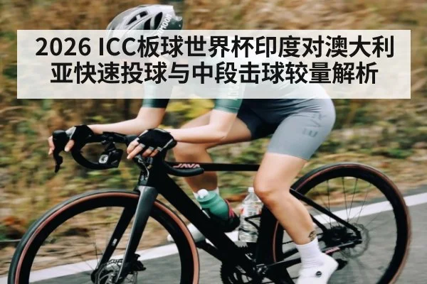 2026 ICC板球世界杯印度对澳大利亚快速投球与中段击球较量解析